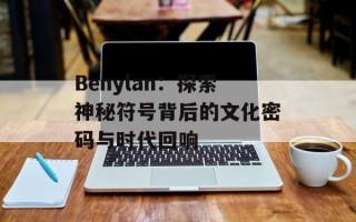 Benylan：探索神秘符号背后的文化密码与时代回响