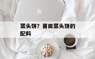 菜头饼？莆田菜头饼的配料