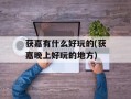 获嘉有什么好玩的(获嘉晚上好玩的地方)