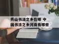 秀山书法之乡在哪 中国书法之乡河南有哪些