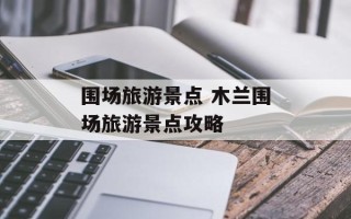 围场旅游景点 木兰围场旅游景点攻略