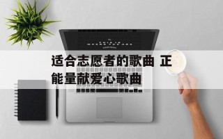适合志愿者的歌曲 正能量献爱心歌曲