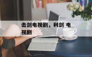 击剑电视剧，利剑 电视剧
