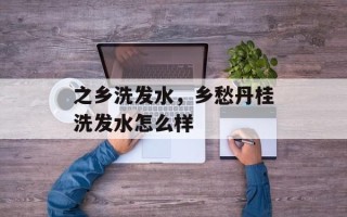 之乡洗发水，乡愁丹桂洗发水怎么样