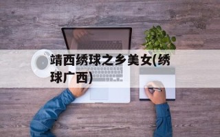 靖西绣球之乡美女(绣球广西)
