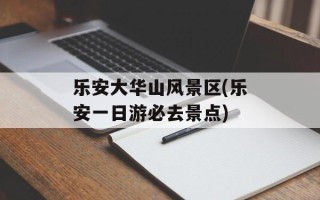 乐安大华山风景区(乐安一日游必去景点)