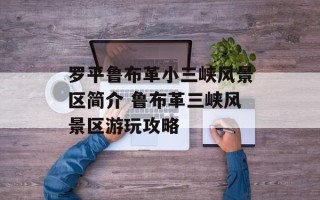 罗平鲁布革小三峡风景区简介 鲁布革三峡风景区游玩攻略