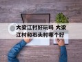 大梁江村好玩吗 大梁江村和石头村哪个好