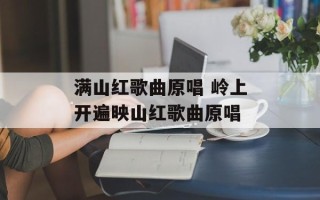 满山红歌曲原唱 岭上开遍映山红歌曲原唱