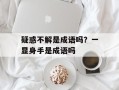 疑惑不解是成语吗？一显身手是成语吗