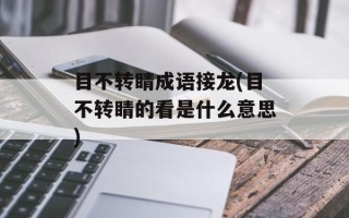 目不转睛成语接龙(目不转睛的看是什么意思)