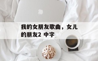 我的女朋友歌曲，女儿的朋友2 中字