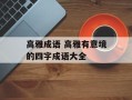 高雅成语 高雅有意境的四字成语大全