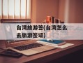 台湾旅游签(台湾怎么去旅游签证)