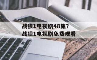 战狼1电视剧48集？战狼1电视剧免费观看