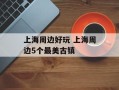 上海周边好玩 上海周边5个最美古镇