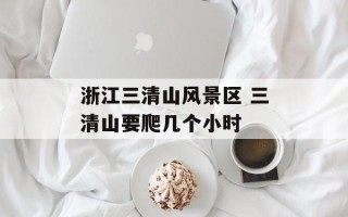 浙江三清山风景区 三清山要爬几个小时