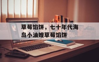 草莓馅饼，七十年代海岛小油嫂草莓馅饼