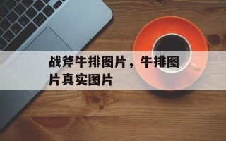 战斧牛排图片，牛排图片真实图片