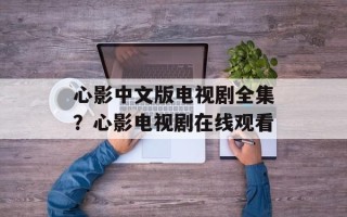 心影中文版电视剧全集？心影电视剧在线观看