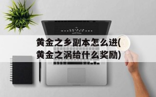 黄金之乡副本怎么进(黄金之涡给什么奖励)