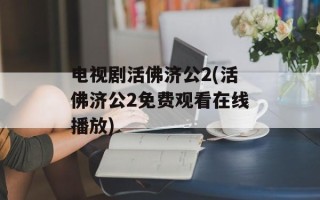 电视剧活佛济公2(活佛济公2免费观看在线播放)