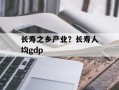 长寿之乡产业？长寿人均gdp