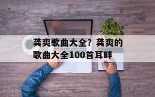 龚爽歌曲大全？龚爽的歌曲大全100首耳畔