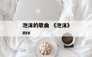 泡沫的歌曲 《泡沫》mv