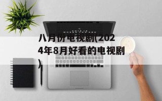 八月份电视剧(2024年8月好看的电视剧)