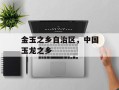 金玉之乡自治区，中国玉龙之乡