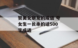 赞美女朋友的成语 夸女生一长串的话500字成语