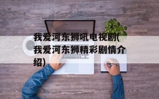 我爱河东狮吼电视剧(我爱河东狮精彩剧情介绍)