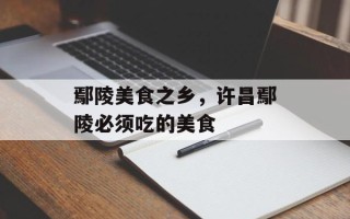 鄢陵美食之乡，许昌鄢陵必须吃的美食