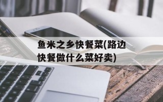 鱼米之乡快餐菜(路边快餐做什么菜好卖)