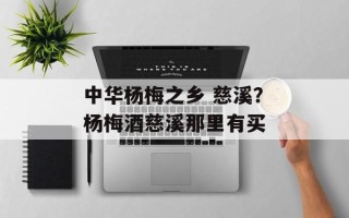 中华杨梅之乡 慈溪？杨梅酒慈溪那里有买