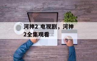 河神2 电视剧，河神2全集观看