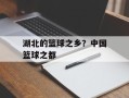 湖北的篮球之乡？中国篮球之都
