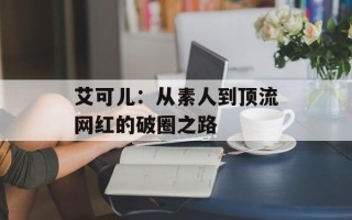 艾可儿：从素人到顶流网红的破圈之路