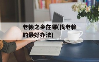 老赖之乡在哪(找老赖的最好办法)