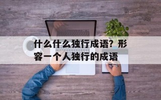 什么什么独行成语？形容一个人独行的成语