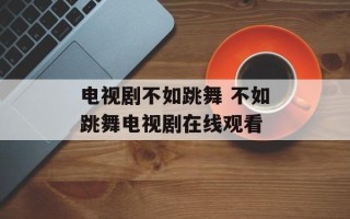 电视剧不如跳舞 不如跳舞电视剧在线观看