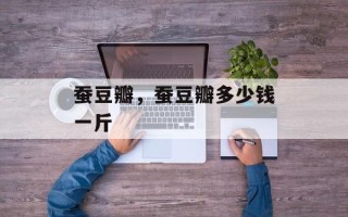 蚕豆瓣，蚕豆瓣多少钱一斤