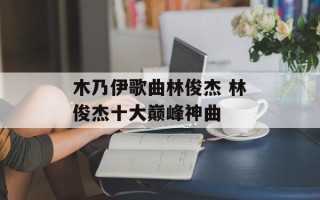 木乃伊歌曲林俊杰 林俊杰十大巅峰神曲