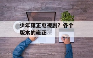 少年雍正电视剧？各个版本的雍正