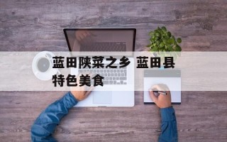 蓝田陕菜之乡 蓝田县特色美食