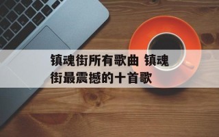 镇魂街所有歌曲 镇魂街最震撼的十首歌