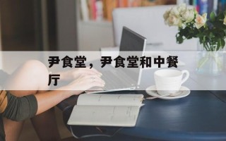 尹食堂，尹食堂和中餐厅