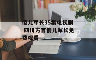 傻儿军长35集电视剧 四川方言傻儿军长免费观看
