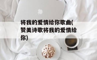 将我的爱情给你歌曲(赞美诗歌将我的爱情给你)